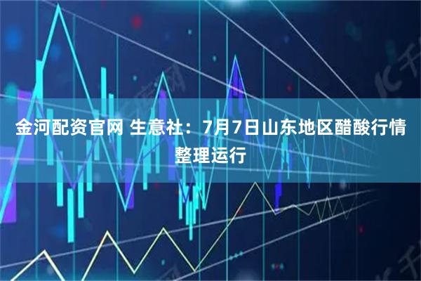 金河配资官网 生意社：7月7日山东地区醋酸行情整理运行