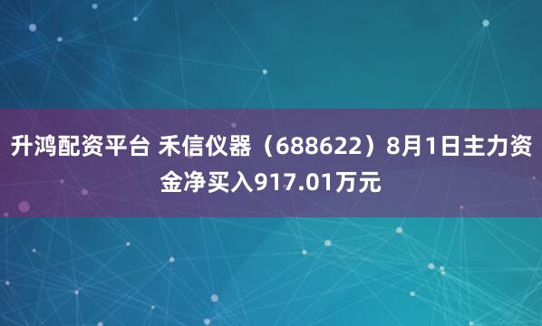 升鸿配资平台 禾信仪器（688622）8月1日主力资金净买入917.01万元