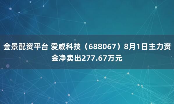 金景配资平台 爱威科技（688067）8月1日主力资金净卖出277.67万元