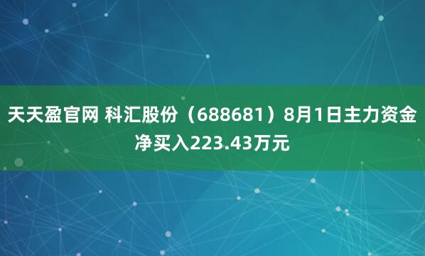 天天盈官网 科汇股份（688681）8月1日主力资金净买入223.43万元