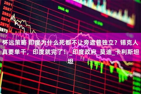 怀远策略 印度为什么死都不让旁遮普独立？锡克人真要单干，印度就完了！_印度政府_莫迪_卡利斯坦