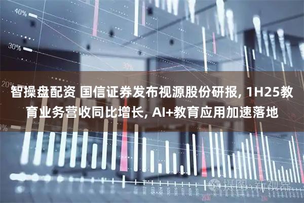 智操盘配资 国信证券发布视源股份研报, 1H25教育业务营收同比增长, AI+教育应用加速落地