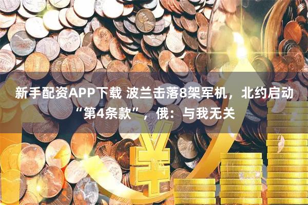 新手配资APP下载 波兰击落8架军机，北约启动“第4条款”，俄：与我无关