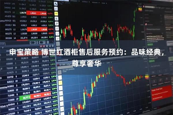 申宝策略 博世红酒柜售后服务预约：品味经典，尊享奢华