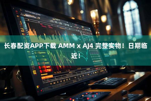 长春配资APP下载 AMM x AJ4 完整实物！日期临近！