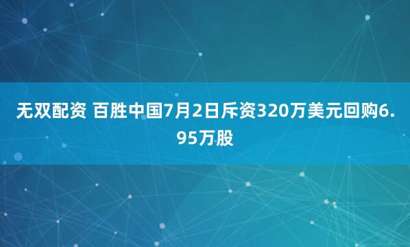 无双配资 百胜中国7月2日斥资320万美元回购6.95万股