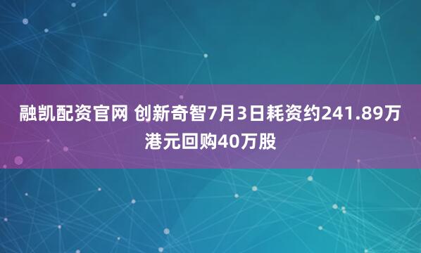 融凯配资官网 创新奇智7月3日耗资约241.89万港元回购40万股