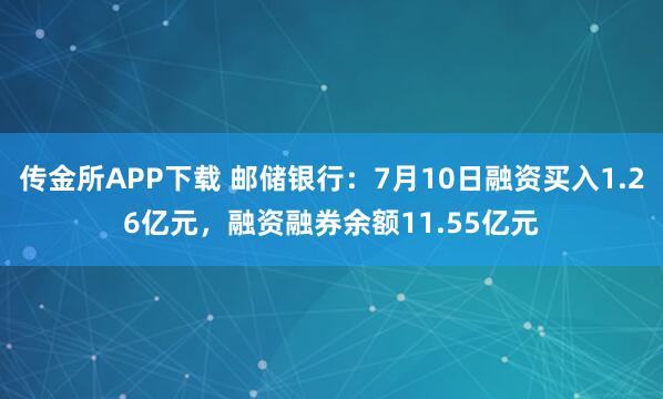 传金所APP下载 邮储银行：7月10日融资买入1.26亿元，融资融券余额11.55亿元