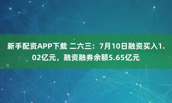 新手配资APP下载 二六三：7月10日融资买入1.02亿元，融资融券余额5.65亿元