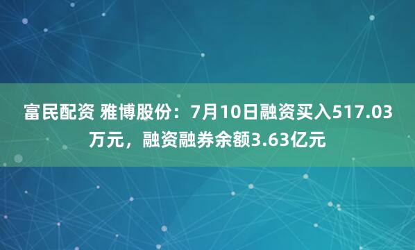 富民配资 雅博股份：7月10日融资买入517.03万元，融资融券余额3.63亿元