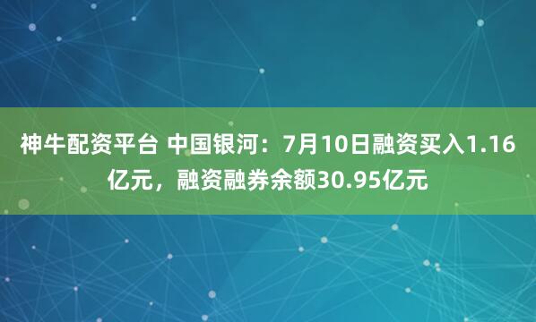 神牛配资平台 中国银河：7月10日融资买入1.16亿元，融资融券余额30.95亿元