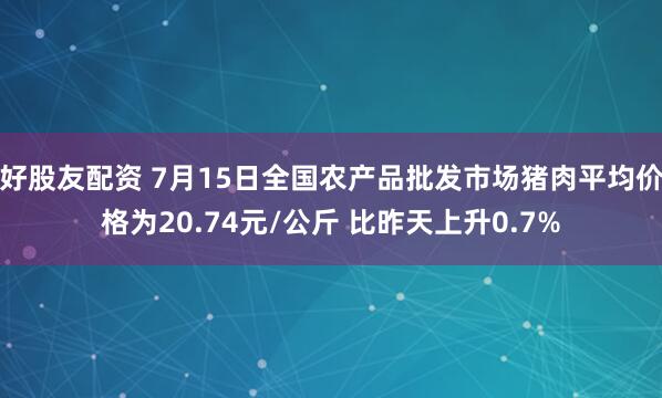 好股友配资 7月15日全国农产品批发市场猪肉平均价格为20.74元/公斤 比昨天上升0.7%