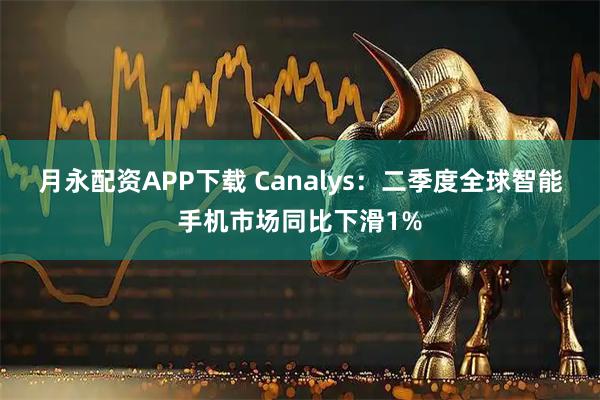 月永配资APP下载 Canalys：二季度全球智能手机市场同比下滑1%