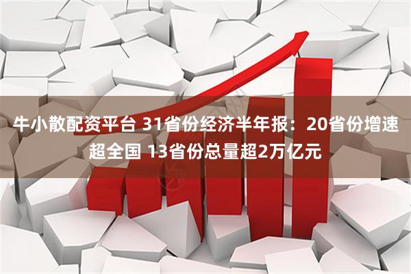 牛小散配资平台 31省份经济半年报:20省份增速超全国 13省份总量超2万亿元