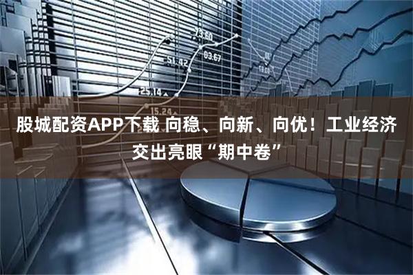 股城配资APP下载 向稳、向新、向优!工业经济交出亮眼“期中卷”