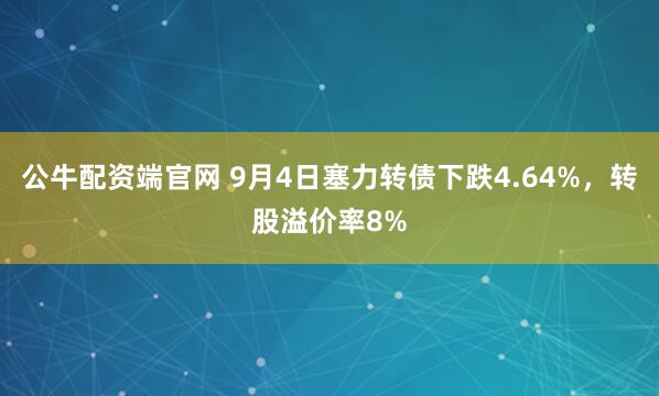 公牛配资端官网 9月4日塞力转债下跌4.64%，转股溢价率8%